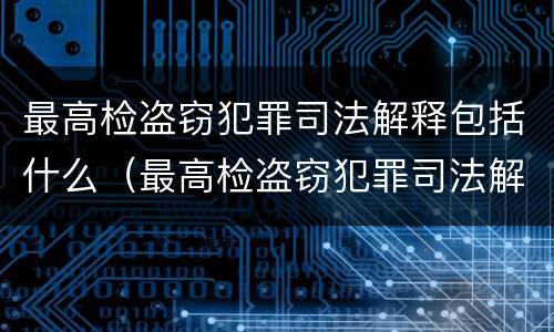 最高检盗窃犯罪司法解释包括什么（最高检盗窃犯罪司法解释包括什么案件）
