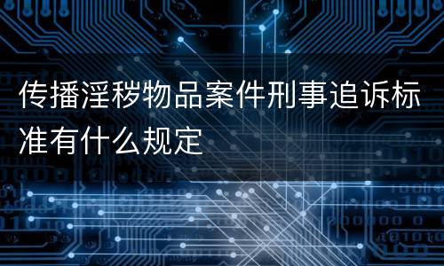 传播淫秽物品案件刑事追诉标准有什么规定