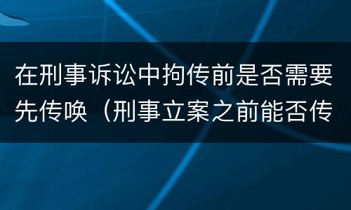 在刑事诉讼中拘传前是否需要先传唤（刑事立案之前能否传唤）
