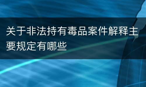 关于非法持有毒品案件解释主要规定有哪些