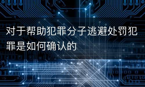 对于帮助犯罪分子逃避处罚犯罪是如何确认的