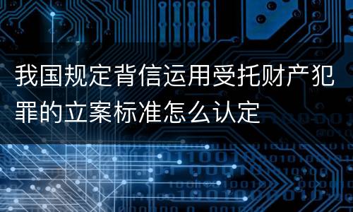 我国规定背信运用受托财产犯罪的立案标准怎么认定