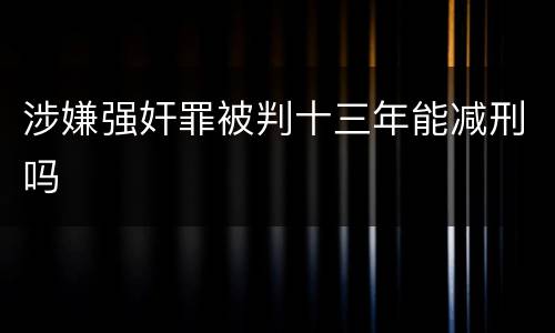 涉嫌强奸罪被判十三年能减刑吗