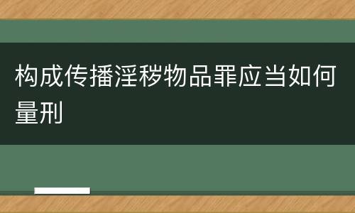 构成传播淫秽物品罪应当如何量刑