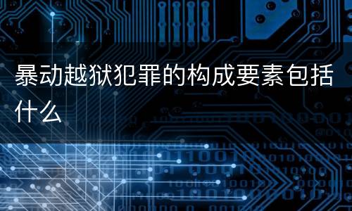暴动越狱犯罪的构成要素包括什么