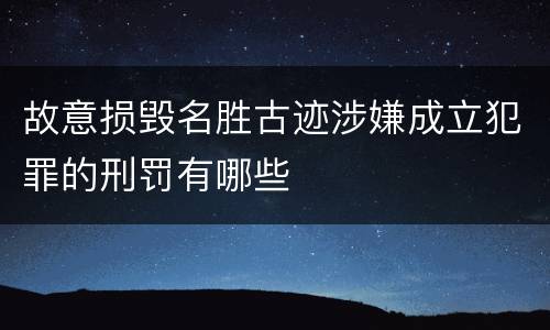 故意损毁名胜古迹涉嫌成立犯罪的刑罚有哪些