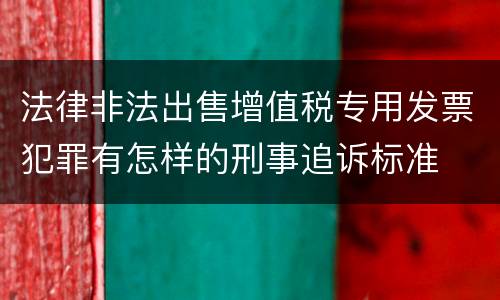 法律非法出售增值税专用发票犯罪有怎样的刑事追诉标准