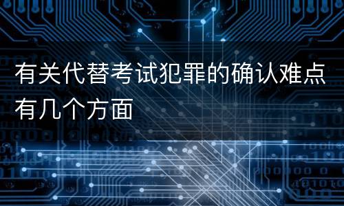 有关代替考试犯罪的确认难点有几个方面