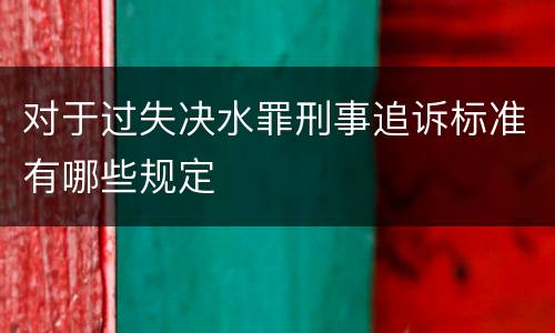 对于过失决水罪刑事追诉标准有哪些规定