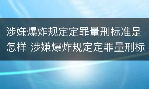 涉嫌爆炸规定定罪量刑标准是怎样 涉嫌爆炸规定定罪量刑标准是怎样定的
