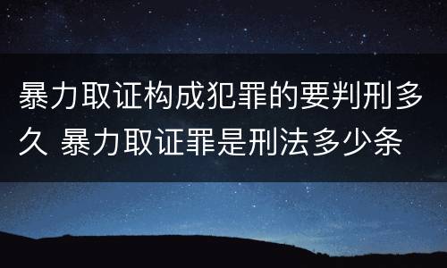 暴力取证构成犯罪的要判刑多久 暴力取证罪是刑法多少条