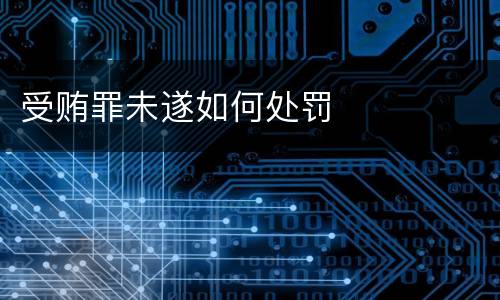 受贿罪未遂如何处罚