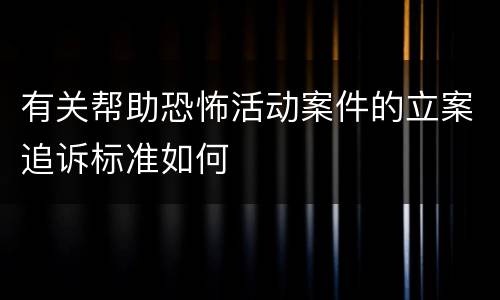 有关帮助恐怖活动案件的立案追诉标准如何