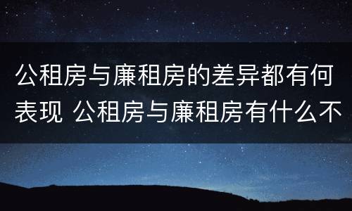 公租房与廉租房的差异都有何表现 公租房与廉租房有什么不同