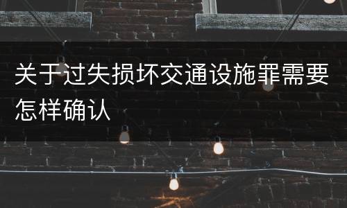 关于过失损坏交通设施罪需要怎样确认