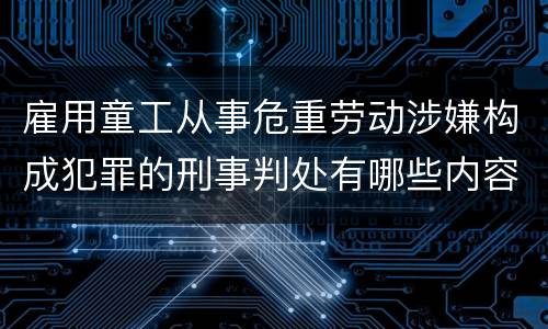 雇用童工从事危重劳动涉嫌构成犯罪的刑事判处有哪些内容