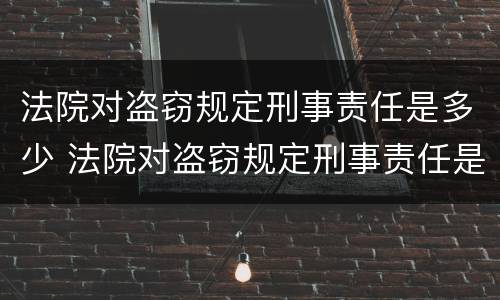 法院对盗窃规定刑事责任是多少 法院对盗窃规定刑事责任是多少天