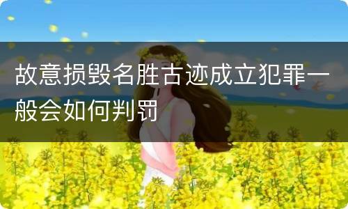 故意损毁名胜古迹成立犯罪一般会如何判罚