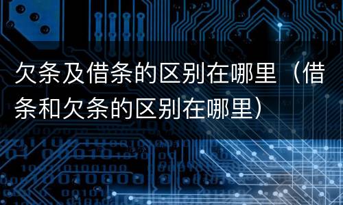 欠条及借条的区别在哪里（借条和欠条的区别在哪里）