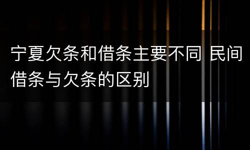 宁夏欠条和借条主要不同 民间借条与欠条的区别