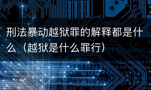刑法暴动越狱罪的解释都是什么（越狱是什么罪行）
