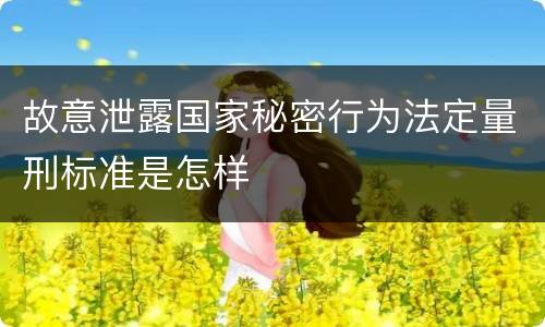 故意泄露国家秘密行为法定量刑标准是怎样