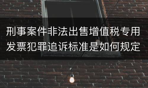 刑事案件非法出售增值税专用发票犯罪追诉标准是如何规定