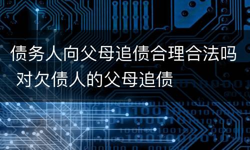 债务人向父母追债合理合法吗 对欠债人的父母追债