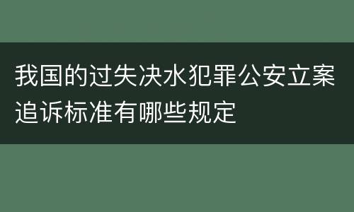 我国的过失决水犯罪公安立案追诉标准有哪些规定