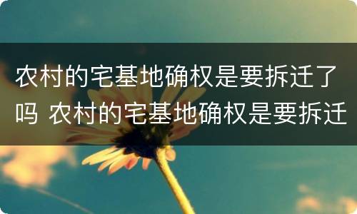 农村的宅基地确权是要拆迁了吗 农村的宅基地确权是要拆迁了吗知乎
