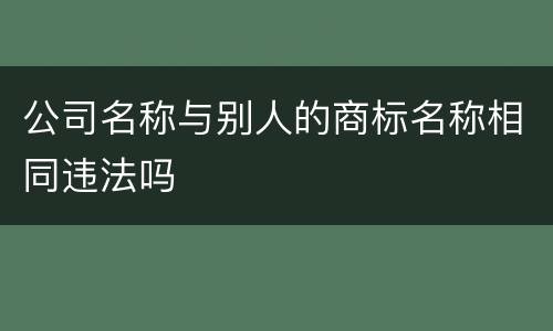 公司名称与别人的商标名称相同违法吗