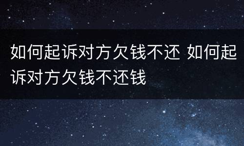 如何起诉对方欠钱不还 如何起诉对方欠钱不还钱