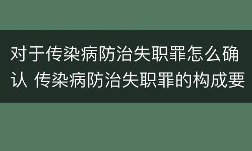 对于传染病防治失职罪怎么确认 传染病防治失职罪的构成要件