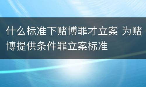 什么标准下赌博罪才立案 为赌博提供条件罪立案标准