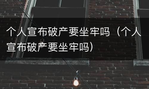 个人宣布破产要坐牢吗（个人宣布破产要坐牢吗）