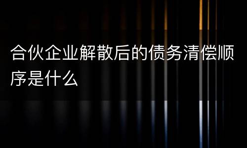 合伙企业解散后的债务清偿顺序是什么