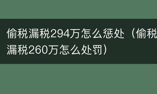 偷税漏税294万怎么惩处（偷税漏税260万怎么处罚）