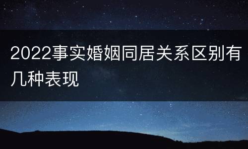 2022事实婚姻同居关系区别有几种表现