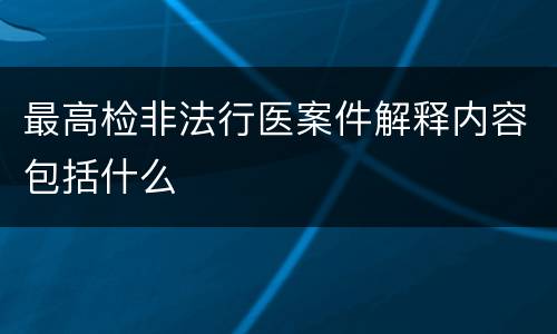 最高检非法行医案件解释内容包括什么