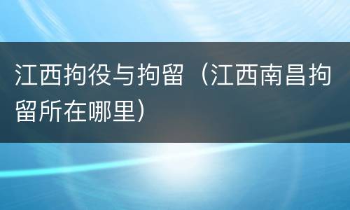 江西拘役与拘留（江西南昌拘留所在哪里）