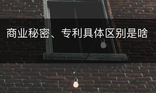 商业秘密、专利具体区别是啥