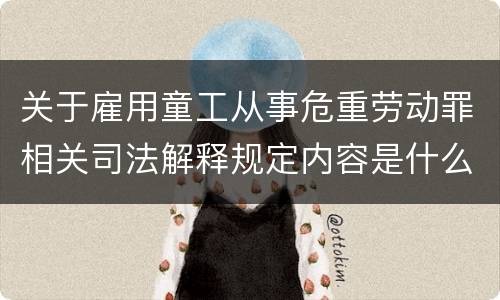 关于雇用童工从事危重劳动罪相关司法解释规定内容是什么