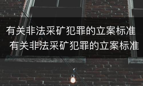 有关非法采矿犯罪的立案标准 有关非法采矿犯罪的立案标准是什么