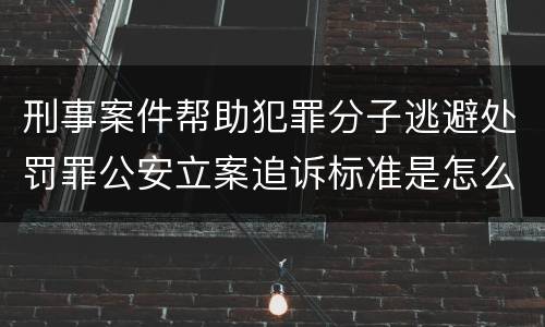刑事案件帮助犯罪分子逃避处罚罪公安立案追诉标准是怎么样规定