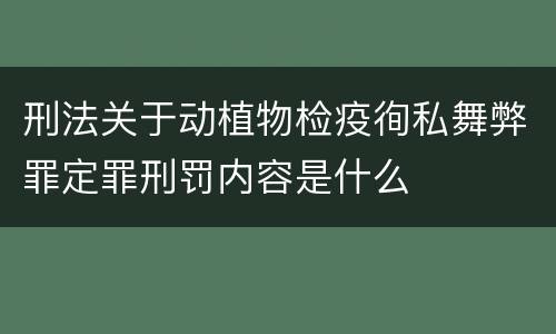 刑法关于动植物检疫徇私舞弊罪定罪刑罚内容是什么