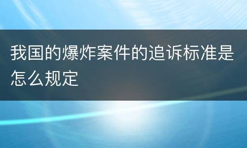 我国的爆炸案件的追诉标准是怎么规定