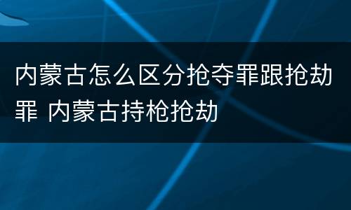内蒙古怎么区分抢夺罪跟抢劫罪 内蒙古持枪抢劫