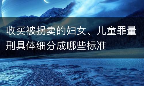 收买被拐卖的妇女、儿童罪量刑具体细分成哪些标准