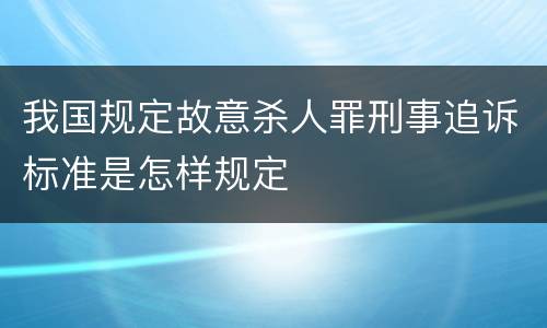 我国规定故意杀人罪刑事追诉标准是怎样规定
