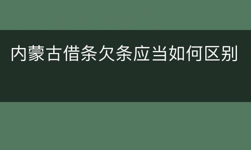 内蒙古借条欠条应当如何区别